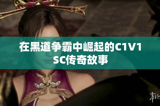 在黑道争霸中崛起的C1V1SC传奇故事
