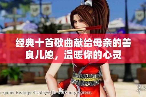 经典十首歌曲献给母亲的善良儿媳，温暖你的心灵