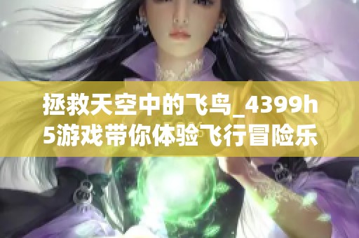 拯救天空中的飞鸟_4399h5游戏带你体验飞行冒险乐趣