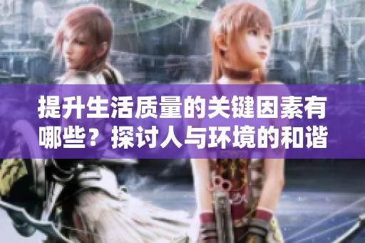 提升生活质量的关键因素有哪些？探讨人与环境的和谐关系