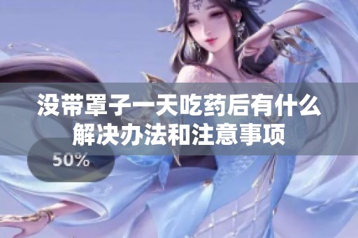 没带罩子一天吃药后有什么解决办法和注意事项