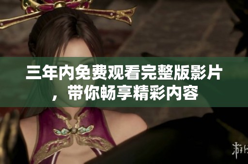 三年内免费观看完整版影片，带你畅享精彩内容