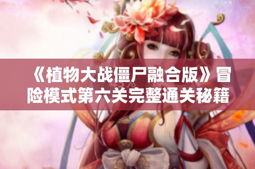 《植物大战僵尸融合版》冒险模式第六关完整通关秘籍分享