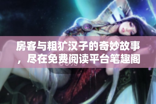 房客与粗犷汉子的奇妙故事，尽在免费阅读平台笔趣阁