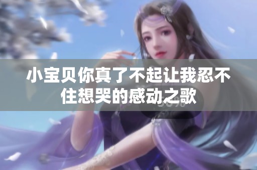 小宝贝你真了不起让我忍不住想哭的感动之歌