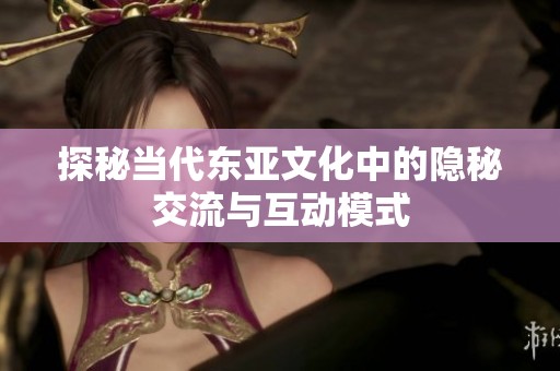 探秘当代东亚文化中的隐秘交流与互动模式