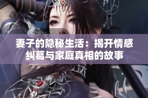 妻子的隐秘生活：揭开情感纠葛与家庭真相的故事