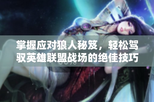 掌握应对狼人秘笈，轻松驾驭英雄联盟战场的绝佳技巧