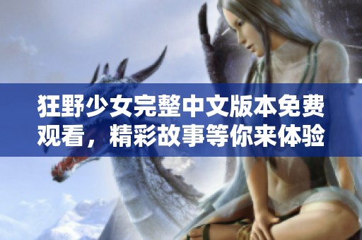 狂野少女完整中文版本免费观看，精彩故事等你来体验