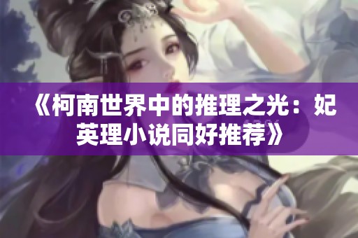 《柯南世界中的推理之光：妃英理小说同好推荐》
