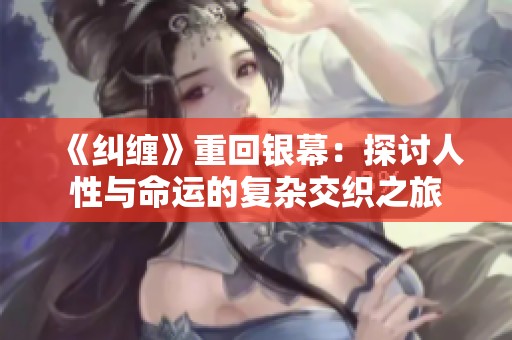 《纠缠》重回银幕：探讨人性与命运的复杂交织之旅