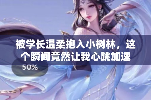 被学长温柔抱入小树林，这个瞬间竟然让我心跳加速