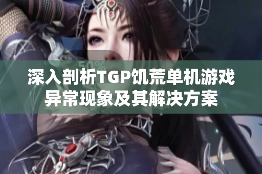 深入剖析TGP饥荒单机游戏异常现象及其解决方案