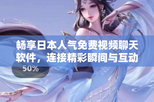 畅享日本人气免费视频聊天软件，连接精彩瞬间与互动乐趣
