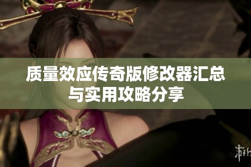 质量效应传奇版修改器汇总与实用攻略分享