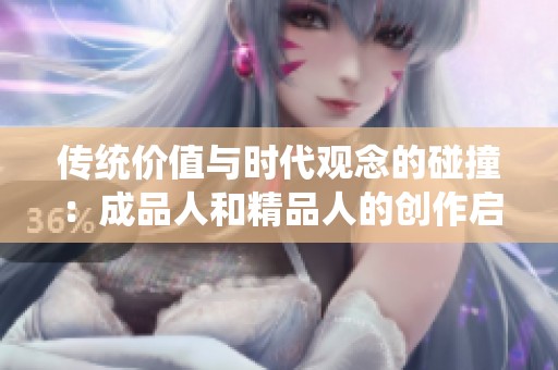 传统价值与时代观念的碰撞：成品人和精品人的创作启示