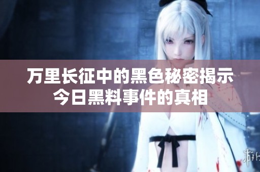 万里长征中的黑色秘密揭示今日黑料事件的真相