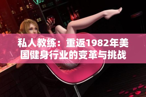 私人教练：重返1982年美国健身行业的变革与挑战