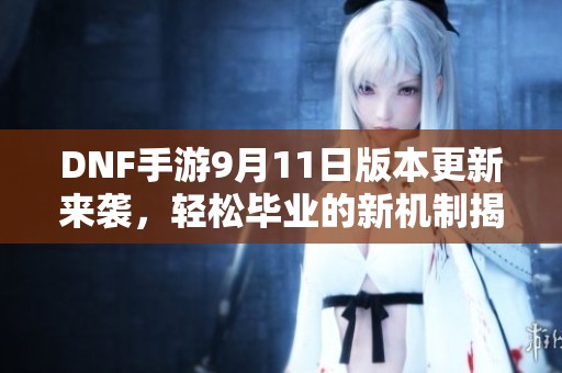DNF手游9月11日版本更新来袭，轻松毕业的新机制揭秘