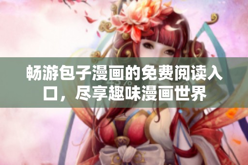 畅游包子漫画的免费阅读入口，尽享趣味漫画世界