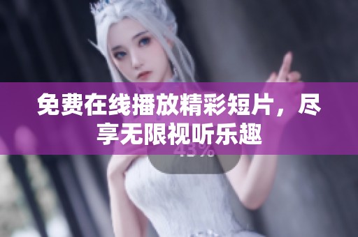 免费在线播放精彩短片，尽享无限视听乐趣