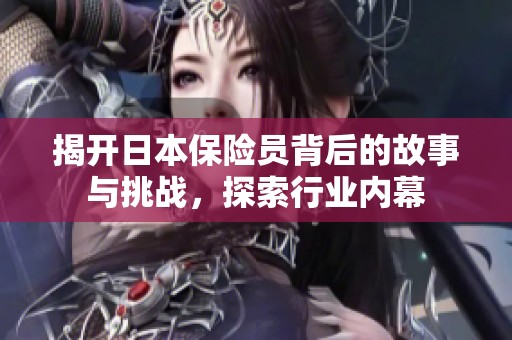 揭开日本保险员背后的故事与挑战，探索行业内幕
