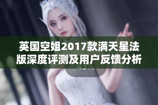 英国空姐2017款满天星法版深度评测及用户反馈分析