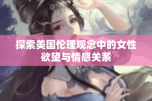 探索美国伦理观念中的女性欲望与情感关系
