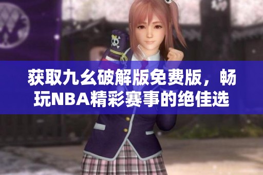 获取九幺破解版免费版，畅玩NBA精彩赛事的绝佳选择