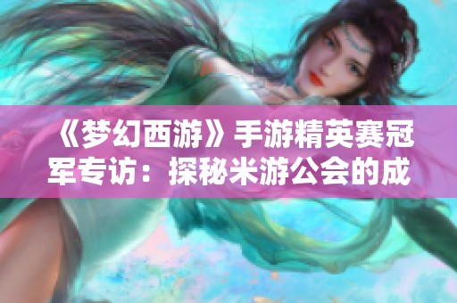 《梦幻西游》手游精英赛冠军专访：探秘米游公会的成功之路