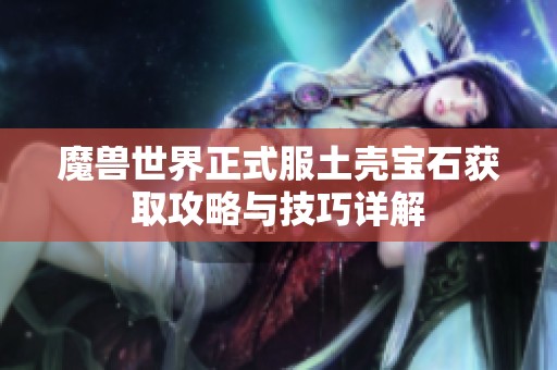 魔兽世界正式服土壳宝石获取攻略与技巧详解