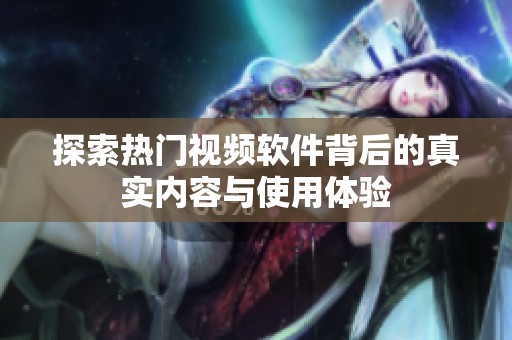 探索热门视频软件背后的真实内容与使用体验