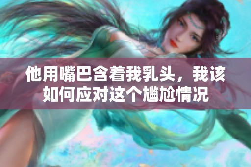 他用嘴巴含着我乳头，我该如何应对这个尴尬情况