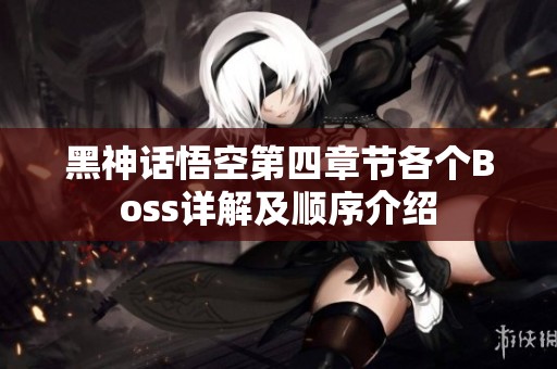 黑神话悟空第四章节各个Boss详解及顺序介绍