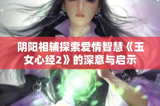 阴阳相辅探索爱情智慧《玉女心经2》的深意与启示