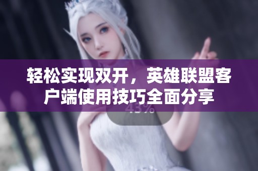 轻松实现双开，英雄联盟客户端使用技巧全面分享
