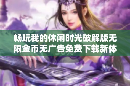 畅玩我的休闲时光破解版无限金币无广告免费下载新体验