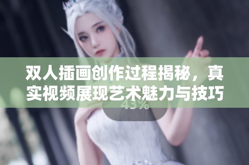 双人插画创作过程揭秘，真实视频展现艺术魅力与技巧