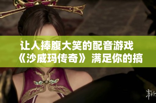 让人捧腹大笑的配音游戏 《沙威玛传奇》 满足你的搞笑需求！