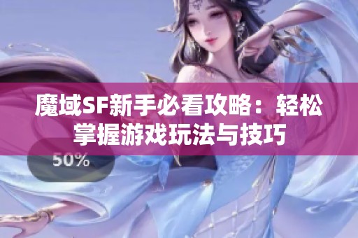 魔域SF新手必看攻略：轻松掌握游戏玩法与技巧