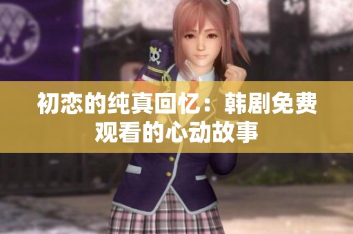初恋的纯真回忆：韩剧免费观看的心动故事