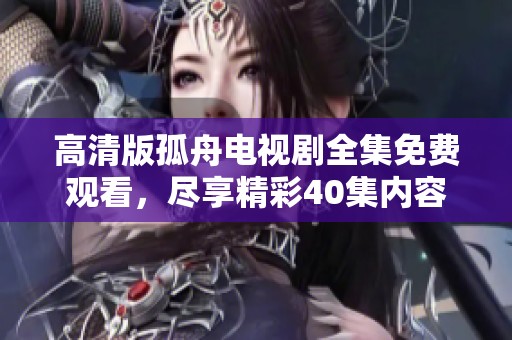 高清版孤舟电视剧全集免费观看，尽享精彩40集内容