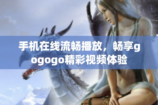 手机在线流畅播放，畅享gogogo精彩视频体验
