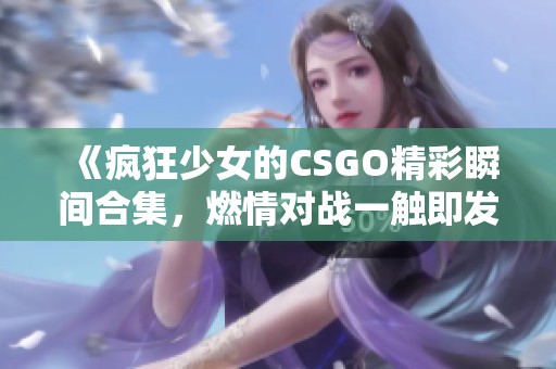 《疯狂少女的CSGO精彩瞬间合集，燃情对战一触即发》
