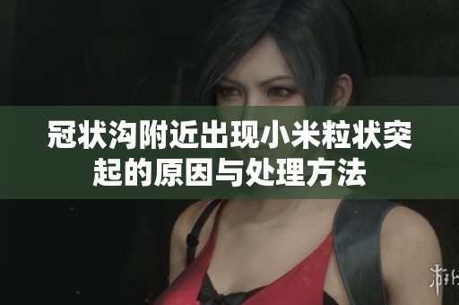 冠状沟附近出现小米粒状突起的原因与处理方法