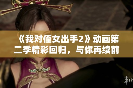 《我对侄女出手2》动画第二季精彩回归，与你再续前缘