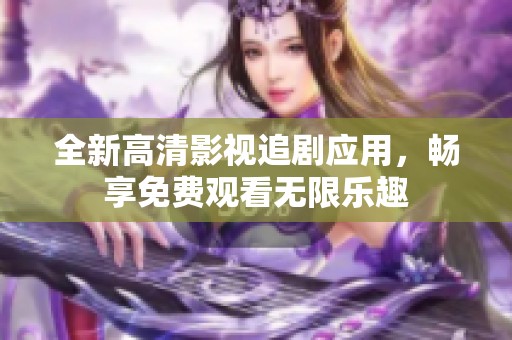 全新高清影视追剧应用，畅享免费观看无限乐趣