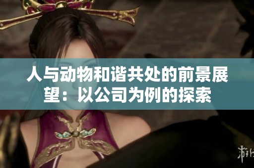 人与动物和谐共处的前景展望：以公司为例的探索