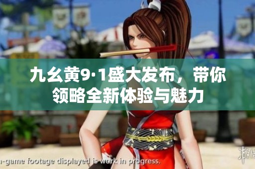 九幺黄9·1盛大发布，带你领略全新体验与魅力