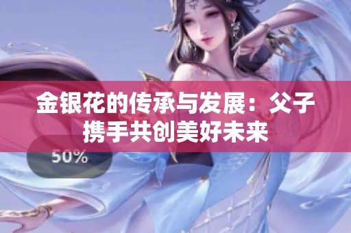 金银花的传承与发展：父子携手共创美好未来
